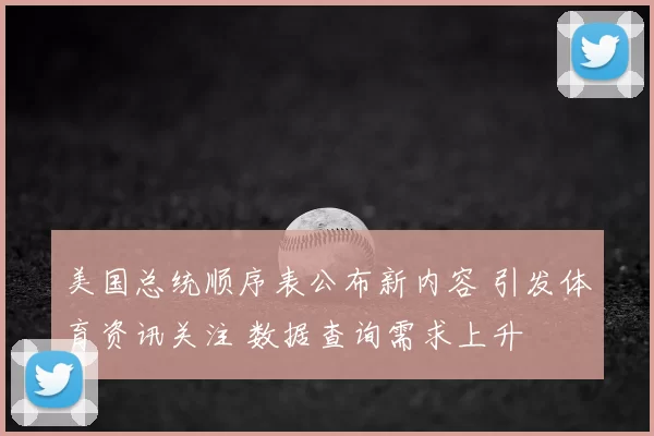 美国总统顺序表公布新内容 引发体育资讯关注 数据查询需求上升