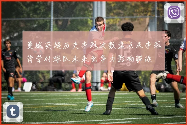 曼城英超历史夺冠次数盘点及夺冠背景对球队未来竞争力影响解读