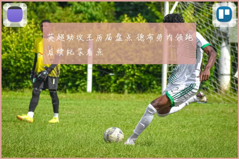 英超助攻王历届盘点 德布劳内领跑后续纪录看点