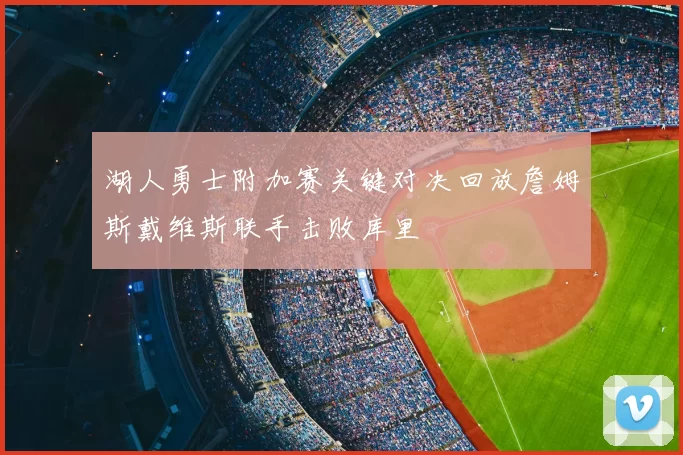 湖人勇士附加赛关键对决回放詹姆斯戴维斯联手击败库里