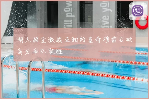 湖人掘金激战正酣约基奇穆雷合砍高分率队取胜