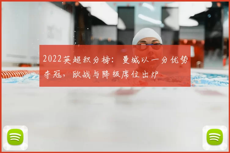 2022英超积分榜:曼城以一分优势夺冠,欧战与降级席位出炉