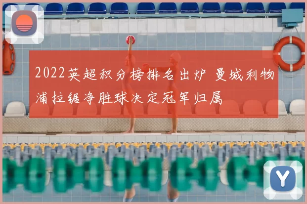 2022英超积分榜排名出炉 曼城利物浦拉锯净胜球决定冠军归属