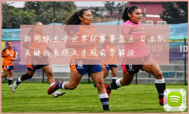 新网球王子世界杯赛事盘点 日本队关键战表现及夺冠前景解读