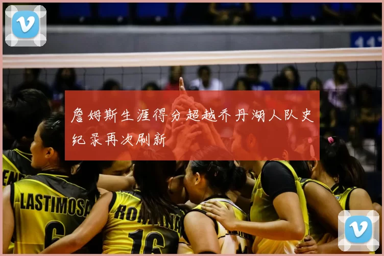 詹姆斯生涯得分超越乔丹湖人队史纪录再次刷新