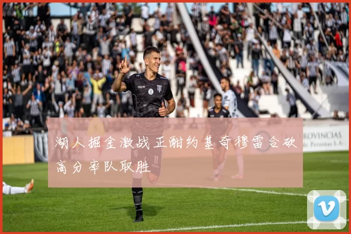 湖人掘金激战正酣约基奇穆雷合砍高分率队取胜