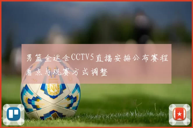 男篮全运会CCTV5直播安排公布赛程看点与观赛方式调整