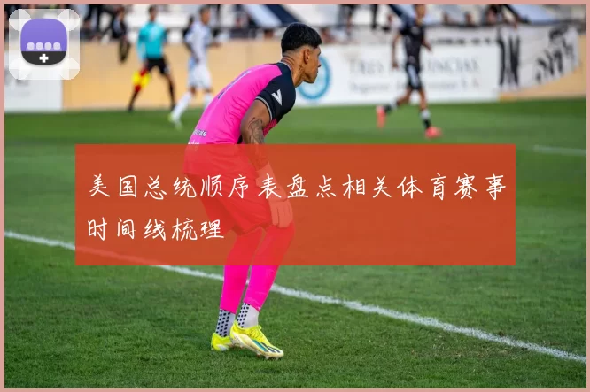 美国总统顺序表盘点相关体育赛事时间线梳理