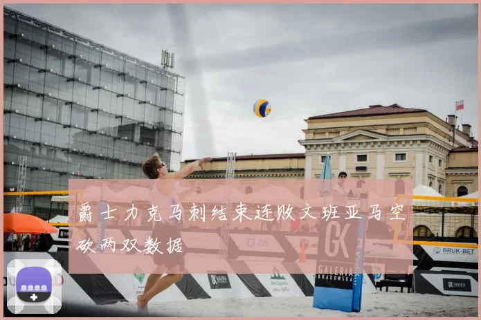 爵士力克马刺结束连败文班亚马空砍两双数据