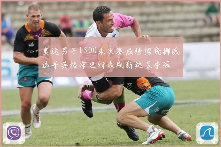 奥运男子1500米决赛成绩揭晓挪威选手英格布里特森刷新纪录夺冠