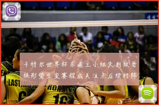 卡特尔世界杯东道主小组失利致晋级形势生变赛程成关注点后续对阵添悬念