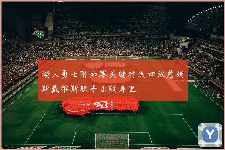 湖人勇士附加赛关键对决回放詹姆斯戴维斯联手击败库里