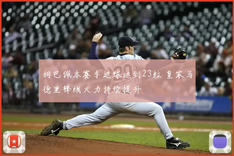 姆巴佩本赛季进球达到23粒 皇家马德里锋线火力持续提升