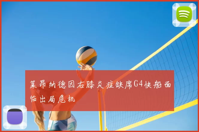 莱昂纳德因右膝炎症缺席G4快船面临出局危机