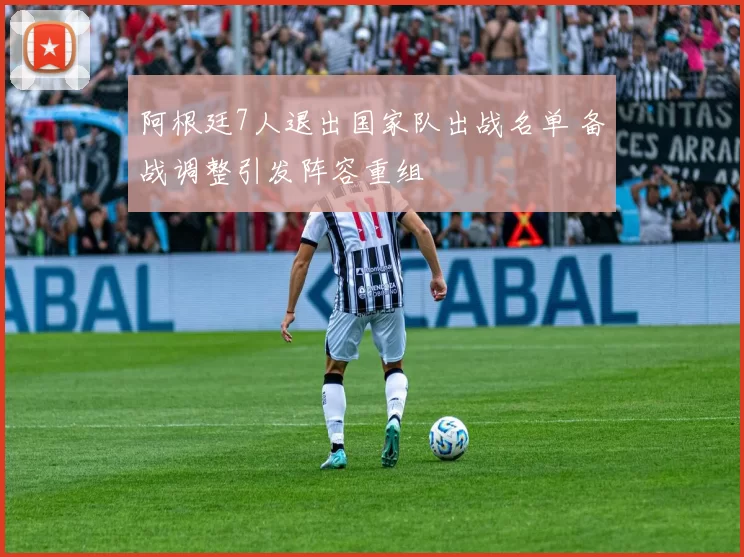 阿根廷7人退出国家队出战名单 备战调整引发阵容重组