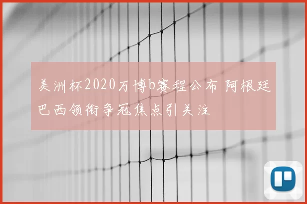 美洲杯2020万博b赛程公布 阿根廷巴西领衔争冠焦点引关注