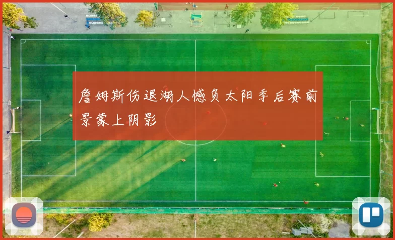 詹姆斯伤退湖人憾负太阳季后赛前景蒙上阴影