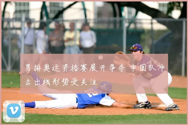 男排奥运资格赛展开争夺 中国队冲击出线形势受关注