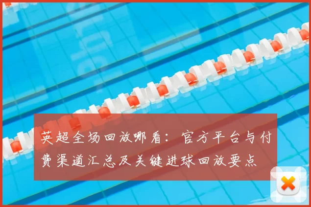 英超全场回放哪看：官方平台与付费渠道汇总及关键进球回放要点
