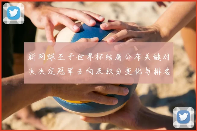 新网球王子世界杯结局公布关键对决决定冠军去向及积分变化与排名影响