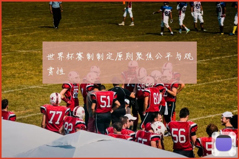 世界杯赛制制定原则聚焦公平与观赏性