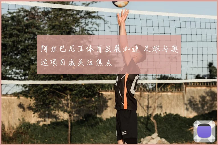 阿尔巴尼亚体育发展加速 足球与奥运项目成关注焦点