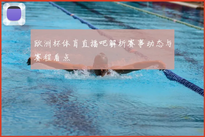 欧洲杯体育直播吧解析赛事动态与赛程看点