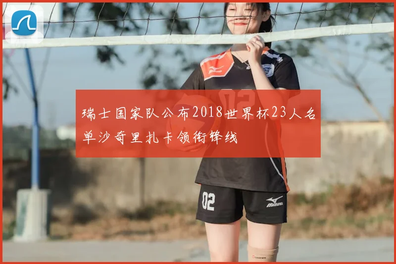瑞士国家队公布2018世界杯23人名单沙奇里扎卡领衔锋线