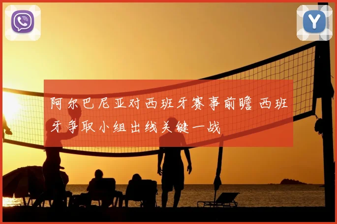 阿尔巴尼亚对西班牙赛事前瞻 西班牙争取小组出线关键一战