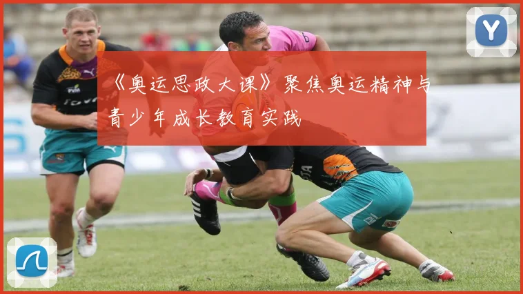 《奥运思政大课》聚焦奥运精神与青少年成长教育实践