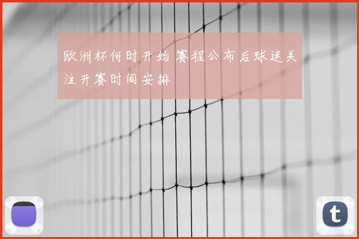欧洲杯何时开始 赛程公布后球迷关注开赛时间安排