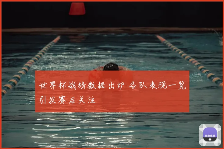 世界杯战绩数据出炉 各队表现一览引发赛后关注