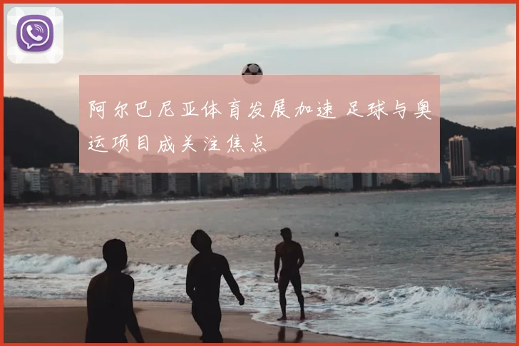 阿尔巴尼亚体育发展加速 足球与奥运项目成关注焦点