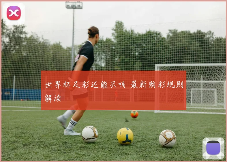 世界杯足彩还能买吗 最新购彩规则解读