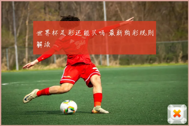 世界杯足彩还能买吗 最新购彩规则解读
