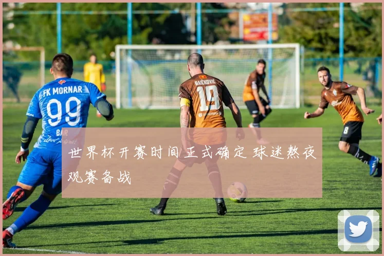 世界杯开赛时间正式确定 球迷熬夜观赛备战