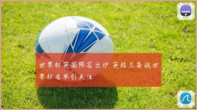 世界杯英国阵容出炉 英格兰备战世界杯名单引关注