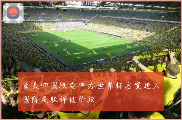 南美四国联合申办世界杯方案进入国际足联评估阶段